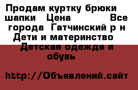 Продам куртку брюки  2 шапки › Цена ­ 3 000 - Все города, Гатчинский р-н Дети и материнство » Детская одежда и обувь   